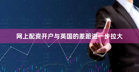 网上配资开户与英国的差距进一步拉大