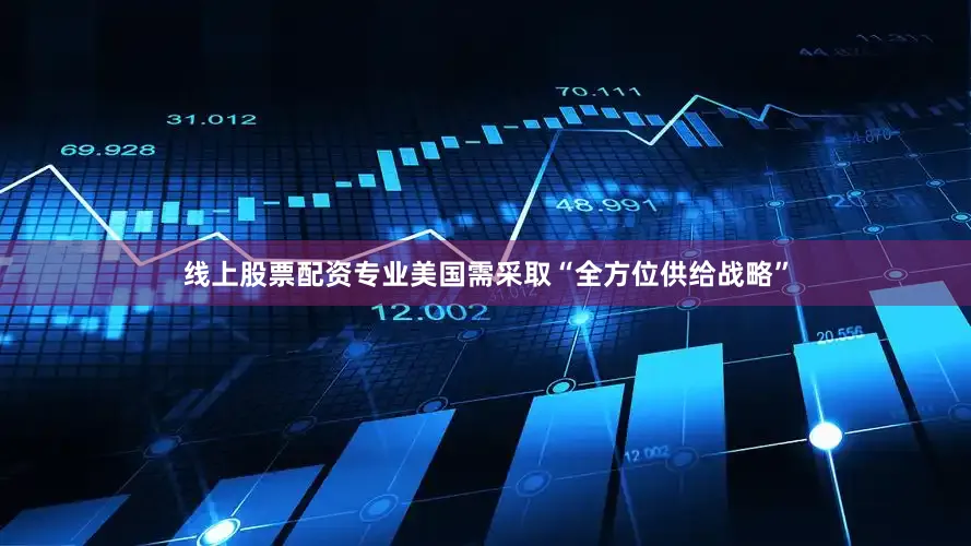 线上股票配资专业美国需采取“全方位供给战略”