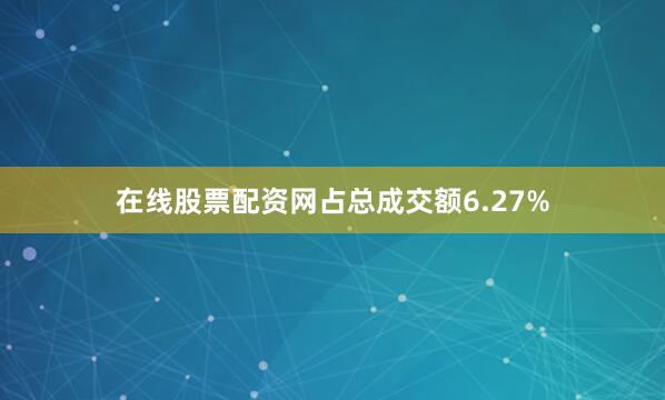 在线股票配资网占总成交额6.27%