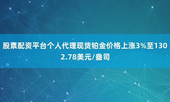 股票配资平台个人代理现货铂金价格上涨3%至1302.78美元/盎司