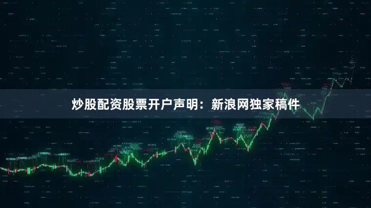 炒股配资股票开户　　声明：新浪网独家稿件