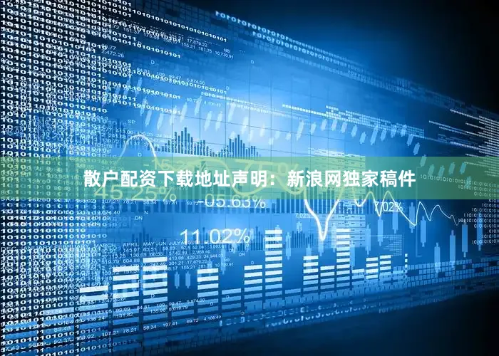 散户配资下载地址　　声明：新浪网独家稿件