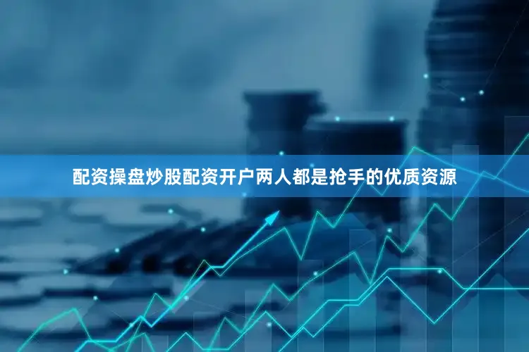 配资操盘炒股配资开户两人都是抢手的优质资源