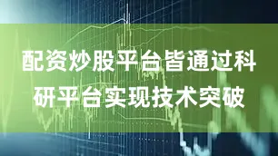 配资炒股平台皆通过科研平台实现技术突破