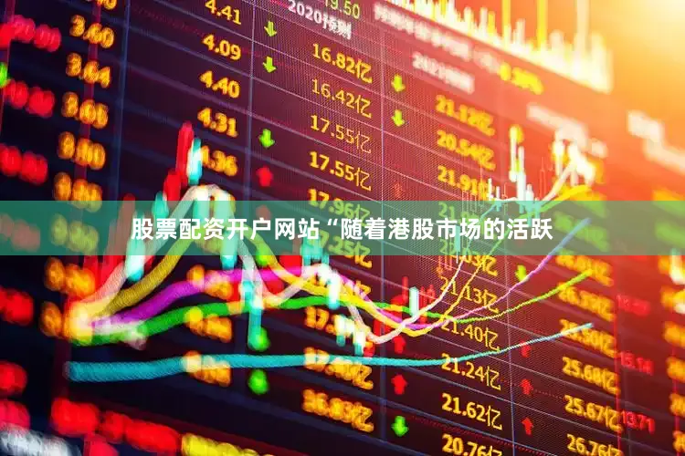 股票配资开户网站　　“随着港股市场的活跃