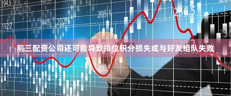 前三配资公司还可能导致排位积分损失或与好友组队失败