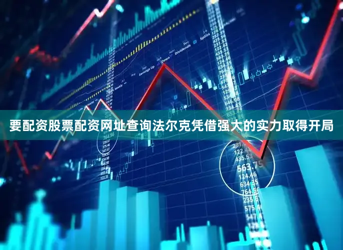 要配资股票配资网址查询法尔克凭借强大的实力取得开局
