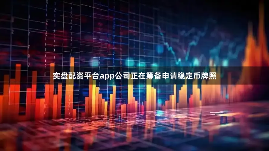 实盘配资平台app公司正在筹备申请稳定币牌照