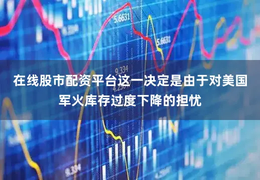 在线股市配资平台这一决定是由于对美国军火库存过度下降的担忧