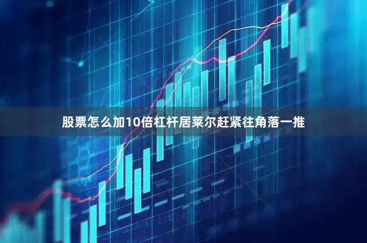 股票怎么加10倍杠杆居莱尔赶紧往角落一推
