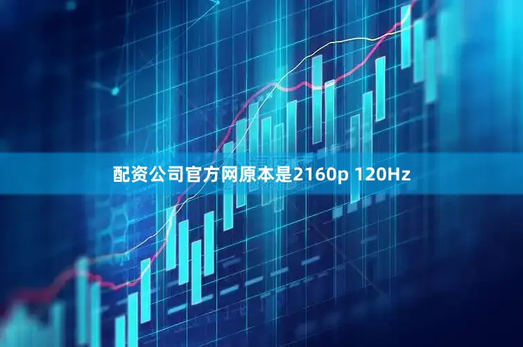 配资公司官方网原本是2160p 120Hz