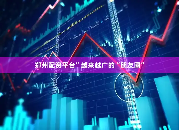郑州配资平台”越来越广的“朋友圈”