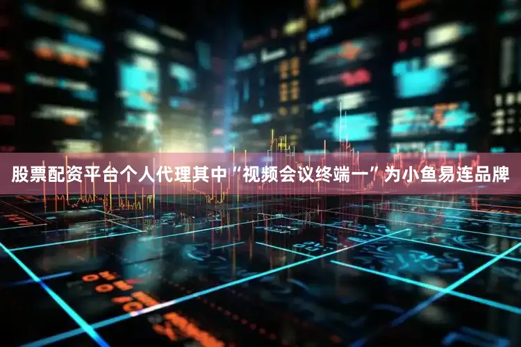 股票配资平台个人代理其中“视频会议终端一”为小鱼易连品牌