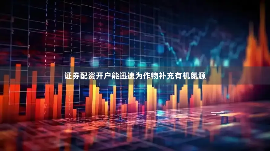 证券配资开户能迅速为作物补充有机氮源