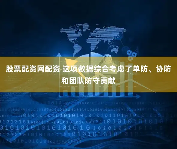 股票配资网配资 这项数据综合考虑了单防、协防和团队防守贡献