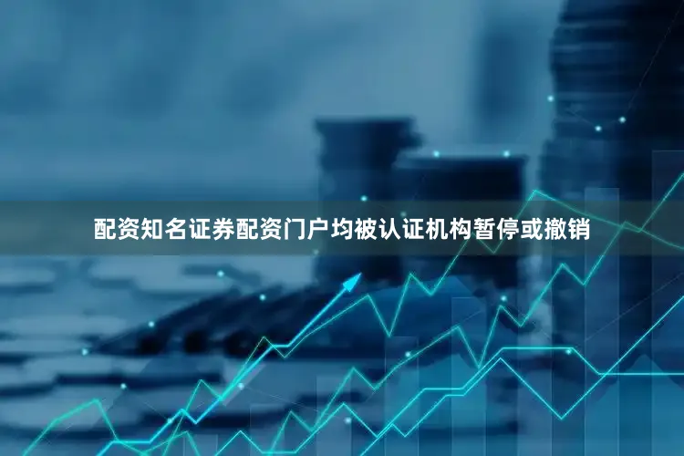 配资知名证券配资门户均被认证机构暂停或撤销