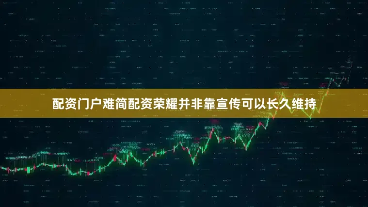 配资门户难简配资荣耀并非靠宣传可以长久维持
