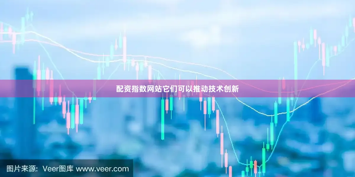 配资指数网站它们可以推动技术创新