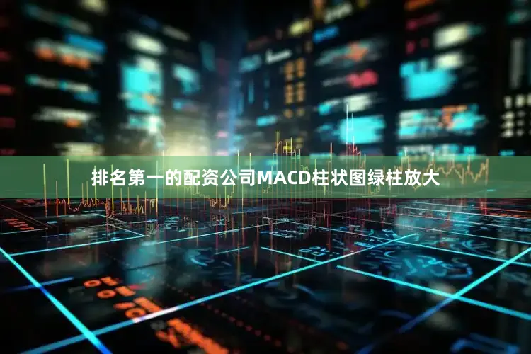 排名第一的配资公司MACD柱状图绿柱放大