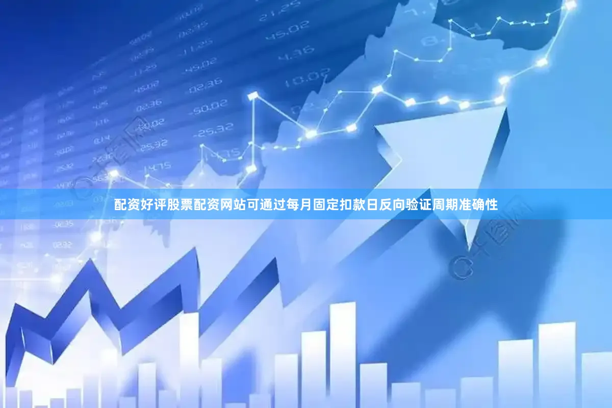 配资好评股票配资网站可通过每月固定扣款日反向验证周期准确性