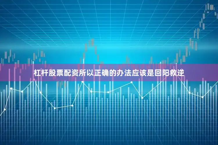 杠杆股票配资所以正确的办法应该是回阳救逆