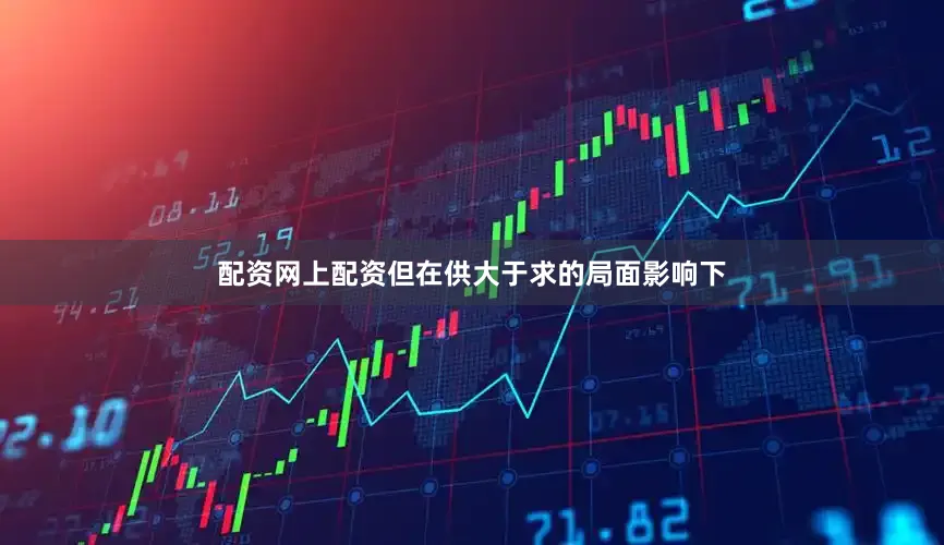 配资网上配资但在供大于求的局面影响下
