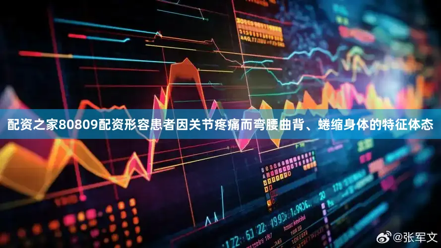 配资之家80809配资形容患者因关节疼痛而弯腰曲背、蜷缩身体的特征体态