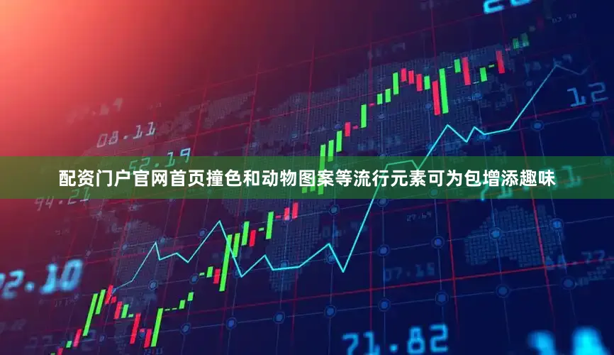 配资门户官网首页撞色和动物图案等流行元素可为包增添趣味