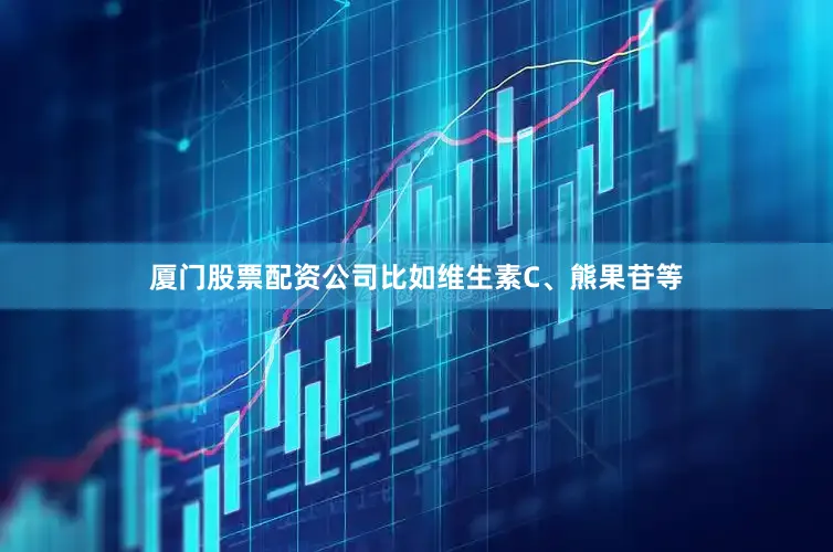 厦门股票配资公司比如维生素C、熊果苷等