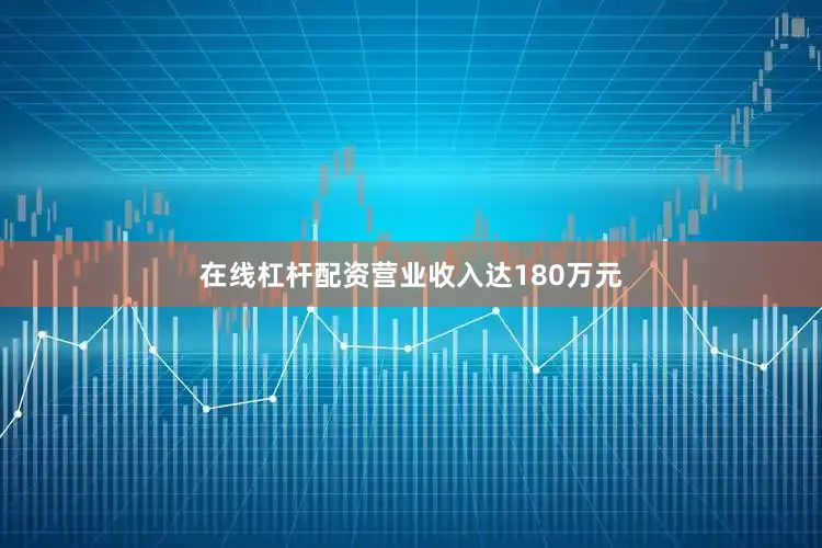 在线杠杆配资营业收入达180万元