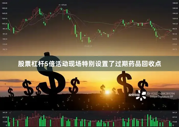 股票杠杆5倍活动现场特别设置了过期药品回收点