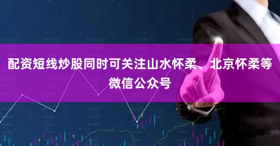 配资短线炒股同时可关注山水怀柔、北京怀柔等微信公众号