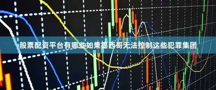 股票配资平台有哪些如果墨西哥无法控制这些犯罪集团