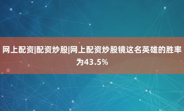 网上配资|配资炒股|网上配资炒股镜这名英雄的胜率为43.5%