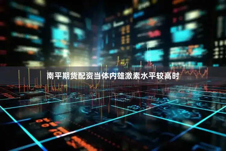 南平期货配资当体内雄激素水平较高时