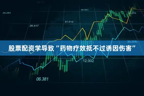 股票配资学导致“药物疗效抵不过诱因伤害”