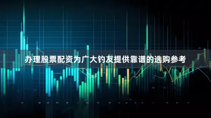 办理股票配资为广大钓友提供靠谱的选购参考