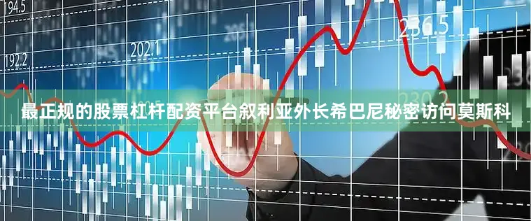 最正规的股票杠杆配资平台叙利亚外长希巴尼秘密访问莫斯科