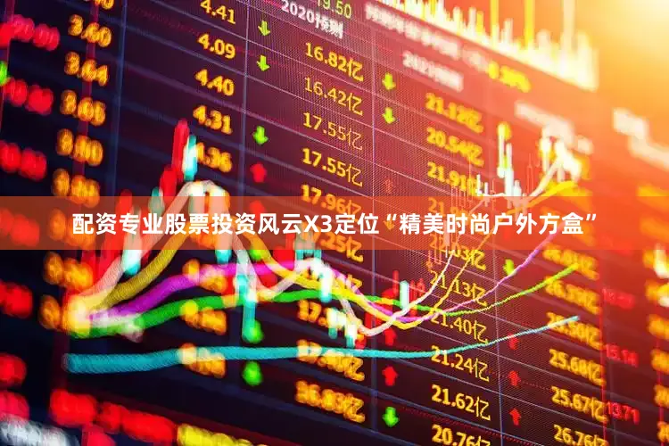 配资专业股票投资风云X3定位“精美时尚户外方盒”