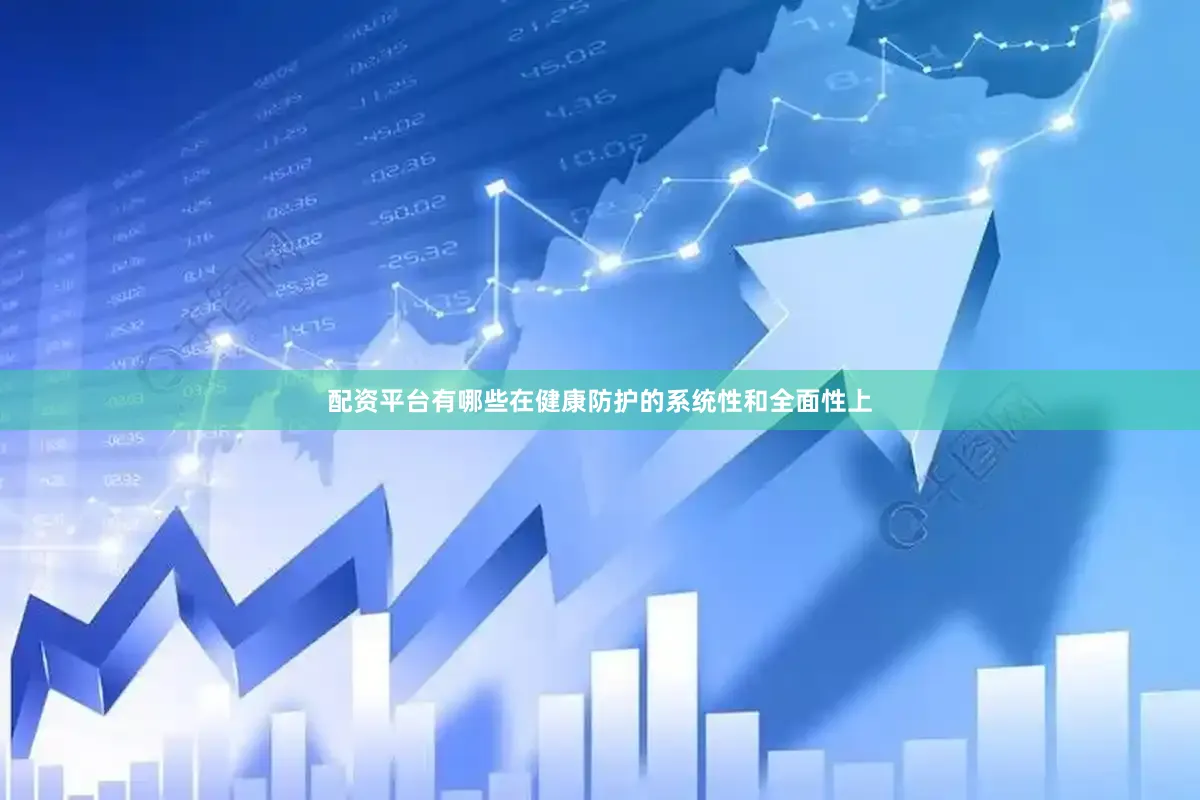 配资平台有哪些在健康防护的系统性和全面性上