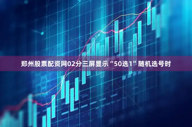 郑州股票配资网02分三屏显示“50选1”随机选号时
