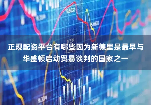 正规配资平台有哪些因为新德里是最早与华盛顿启动贸易谈判的国家之一