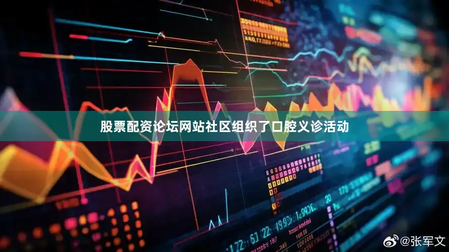 股票配资论坛网站社区组织了口腔义诊活动