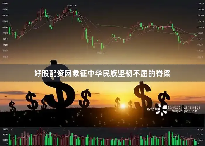 好股配资网象征中华民族坚韧不屈的脊梁