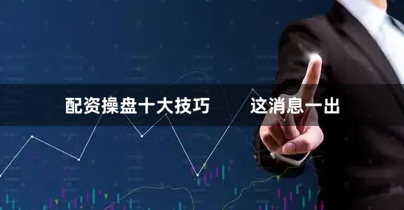 配资操盘十大技巧        这消息一出