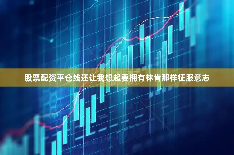 股票配资平仓线还让我想起要拥有林肯那样征服意志