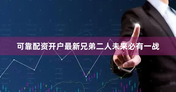 可靠配资开户最新兄弟二人未来必有一战