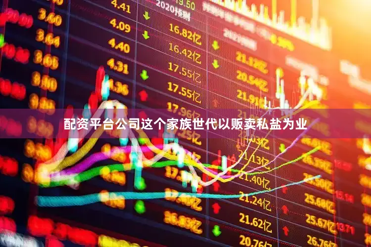 配资平台公司这个家族世代以贩卖私盐为业