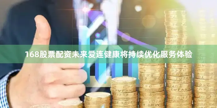 168股票配资未来爱连健康将持续优化服务体验