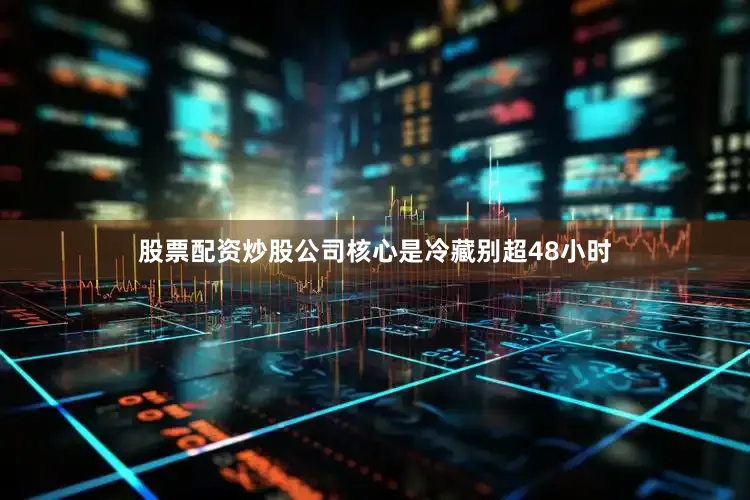股票配资炒股公司核心是冷藏别超48小时